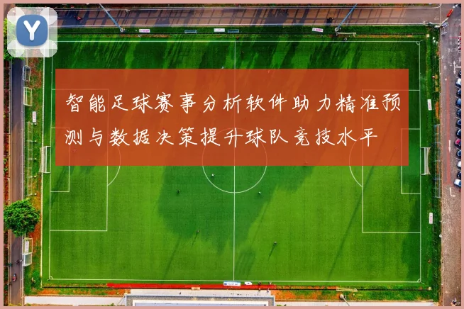 智能足球赛事分析软件助力精准预测与数据决策提升球队竞技水平