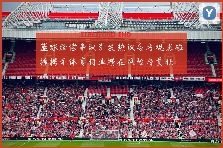 篮球赔偿争议引发热议各方观点碰撞揭示体育行业潜在风险与责任