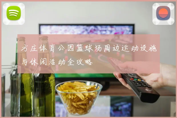 方庄体育公园篮球场周边运动设施与休闲活动全攻略
