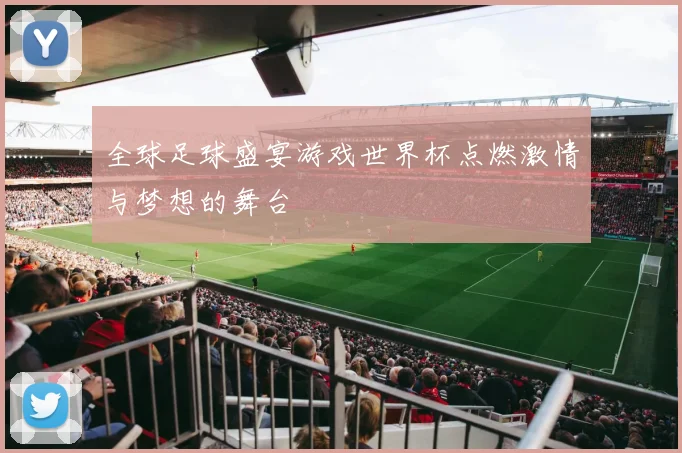 全球足球盛宴游戏世界杯点燃激情与梦想的舞台