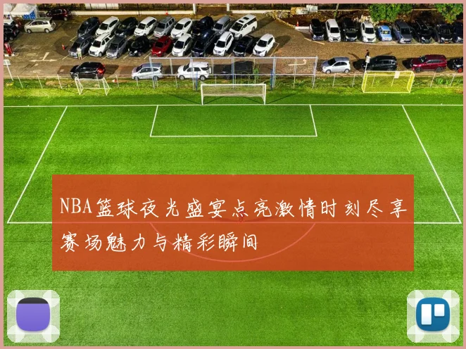 NBA篮球夜光盛宴点亮激情时刻尽享赛场魅力与精彩瞬间