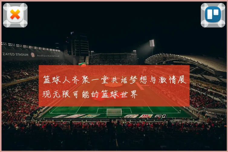 篮球人齐聚一堂共话梦想与激情展现无限可能的篮球世界