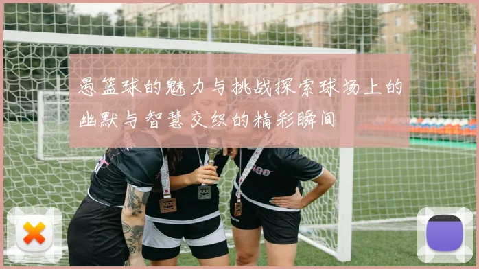 愚篮球的魅力与挑战探索球场上的幽默与智慧交织的精彩瞬间